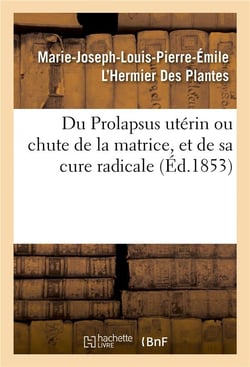 Du prolapsus uterin ou chute de la matrice, et de sa cure radicale - par marie-joseph-louis-pierre-e