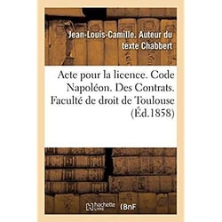 Acte pour la licence. Code Napoléon. Des Contrats. Droit commercial. Associations en participation : Droit administratif. Juridiction administrative, gracieuse et contentieuse des marchés publics