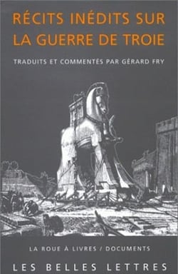 Récits inédits sur la guerre de Troie - l'Iliade latine de Baebius Italicus, l'Éphéméride de la guerre de Troie de Dictys de Crète, Histoire de la destruction de Troie de Darès de Phrygie