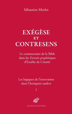 Exégèse et contresens. Le cas des Extraits prophétiques d'Eusèbe de Césarée Tome 1: Les logiques de l'innovation dans l'Antiquité tardive