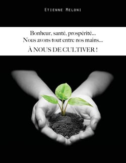 Bonheur, santé, prospérité... nous avons tout entre nos mains... à nous de cultiver !