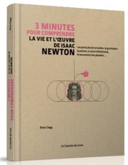 3 minutes pour comprendre : la vie et l'oeuvre d'Isaac Newton - les particules de la lumière, la gravitation, la pomme, le calcul infinitéstimal, le mouvement des planètes...