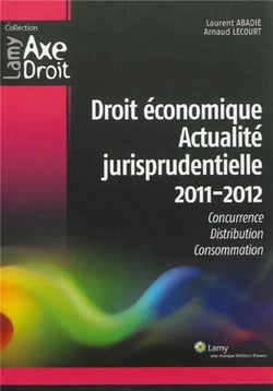 Droit économique - Actualité jurisprudentielle 2011 2012 : Concurrence. Distribution. Consommation.