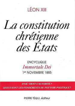 La constitution chrétienne des Etats : Encyclique Immortale Dei