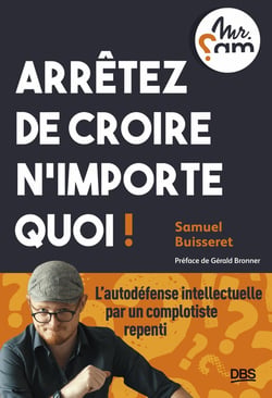 Arrêtez de croire n'importe quoi ! l'autodéfense intellectuelle par un complotiste repenti (Mr Sam)
