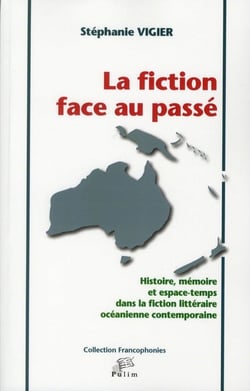 La Fiction face au passé : Histoire, mémoire et espace-temps dans la fiction littéraire océanienne contemporaine
