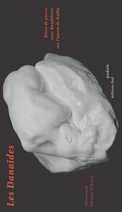 Les Danaïdes : rêves de pierre avec Baudelaire sur l'oeuvre de Rodin