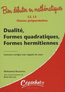 Bien débuter en mathématiques : dualité, formes quadratiques, formes hermetiennes- L2/L3/classes préparatoires - exercices corrigés avec rappel de cours