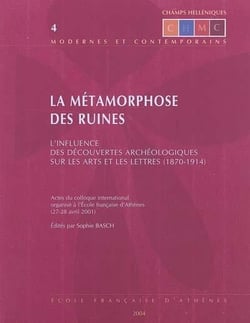 La métamorphose des ruines - l'influence des découvertes archéologiques sur les arts et les lettres (1870-1914) - actes du colloque international organisé à l'efa (27-28 avril 1998)