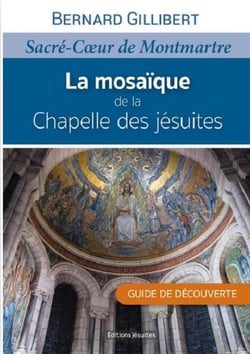 La mosaïque de la chapelle des jésuites : Sacré Coeur de Montmartre : guide de découverte
