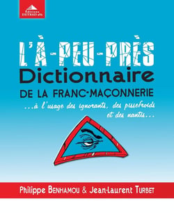 L'à-peu-près dictionnaire de la franc-maçonnerie... à l'usage des ignorants, des pissefroids et des nantis...
