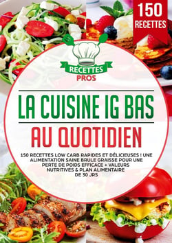La cuisine IG bas au quotidien : 150 recettes low carb rapides et délicieuses ! Une alimentation saine brule graisse pour une perte de poids efficace + Valeurs nutritives & Plan alimentaire de 30 jrs