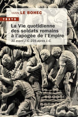 La vie quotidienne des soldats romains à l'apogée de l'Empire : 31 avant J.-C. 235 après J.-C.