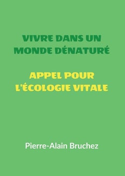VIVRE DANS UN MONDE DÉNATURÉ et APPEL POUR L'ÉCOLOGIE VITALE : Extraits de mon livre « ÉCOLOGIE VITALE   Protéger la nature hors de nous pour la ranimer en nous »