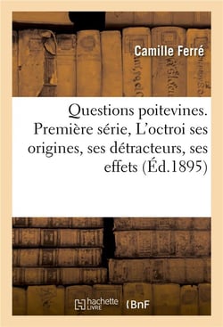 Questions poitevines. premiere serie, l'octroi : ses origines, ses detracteurs, ses effets