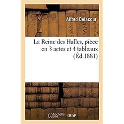La Reine des Halles, pièce en 3 actes et 4 tableaux