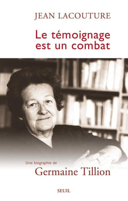 Le témoignage est un combat - une biographie de Germaine Tillion