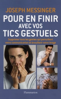 Pour en finir avec vos tics gestuels - supprimer tous les gestes qui perturbent votre communication et brouillent votre image