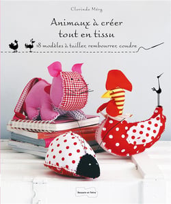 Animaux à créer tout en tissu - 18 modèles à tailler, rembourrer, coudre