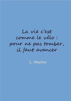 La vie c'est comme le vélo : pour ne pas tomber, il faut avancer