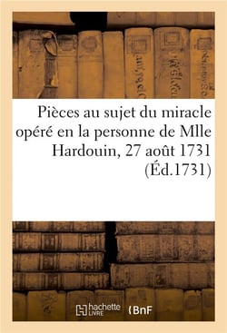 Acte passé par devant notaires, contenant plusieurs pièces au sujet du miracle opéré : en la personne de Mlle Hardouin, 27 août 1731