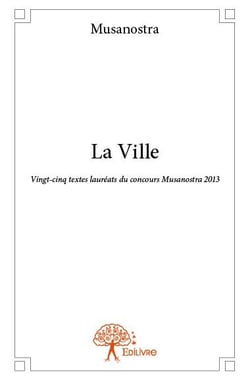 La ville - vingt-cinq textes lauréats du concours musanostra 2013