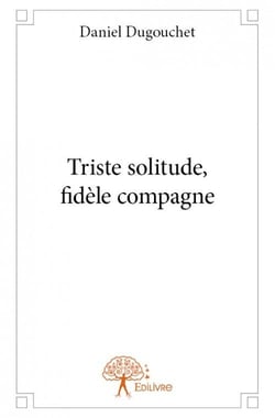Triste solitude, fidéle compagne