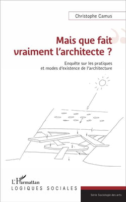 Mais que fait vraiment l'architecte ? enquête sur les pratiques et modes d'existence de l'architecture
