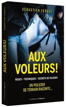 Aux voleurs ! ruses, techniques, secrets de voleurs - un policier de terrain raconte...