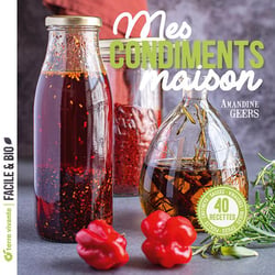 Mes condiments maison : pickles, chutneys, sauces, vinaigres, huiles, épices...