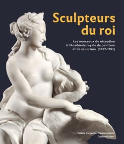 Sculpteurs du roi : Les morceaux de réception à l'Académie royale de peinture et de sculpture (1657-1791)