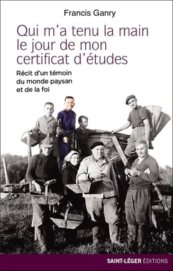 Qui m'a tenu la main le jour de mon certificat d'études - récit d'un témoin du monde paysan et de la foi