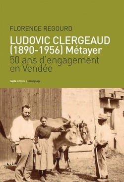 Ludovic Clergeaud, 1890-1956, métayer - 50 ans d'engagement en Vendée