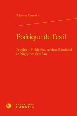 Poétique de l'exil : Friedrich Hölderlin, Arthur Rimbaud et Nigoghos Sarafian