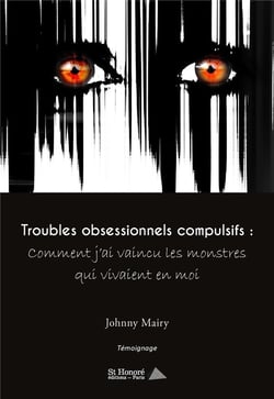 Troubles obsessionnels compulsifs : comment j ai vaincu les monstres qui vivaient en moi