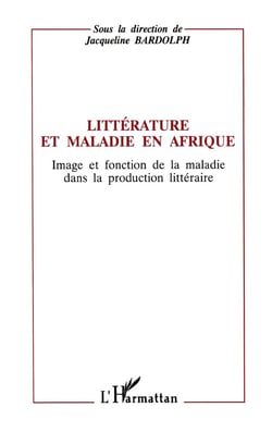 Littérature et maladie en Afrique : Image et fonction de la maladie dans la production littéraire