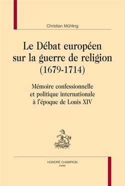 Le débat européen sur la guerre de religion (1679-1714) - mémoire confessionnelle et politique internationale à l'époque de Louis XIV