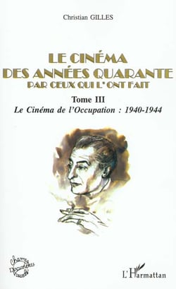 LE CINÉMA DES ANNÉES QUARANTE PAR CEUX QUI L'ONT FAIT : Tome III : Le Cinéma sous l'Occupation : 1940-1944