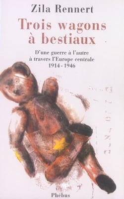 Trois wagons à bestiaux - d'une guerre à l'autre à travers l'europe centrale, 1914-1946