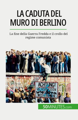 La caduta del muro di Berlino : La fine della Guerra Fredda e il crollo del regime comunista