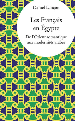 Les Français en Egypte - de l'Orient romantique aux modernités arabes