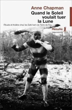 Quand le soleil voulait tuer la lune - rituel et théâtre chez les Selk'nam de Terre de Feu