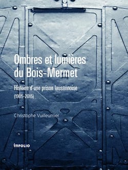 Ombres et lumière du Bois-Mermet - histoire d'une prison lausannoise (1905-2015)