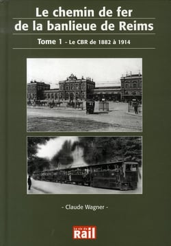 Le chemin de fer de la banlieue de reims Tome 1 - le cbr de 1882 à 1914