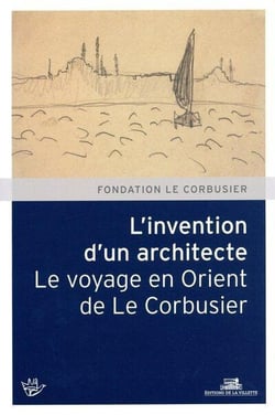 L'invention d'un architecte - le voyage en Orient de Le Corbusier