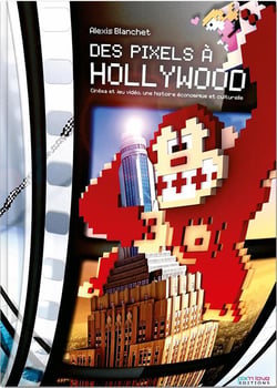 Des pixels à Hollywood - cinéma et jeux video, une histoire  économique et culturelle