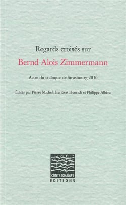 Regards croisés sur Bernd Alois Zimmermann : Actes du colloque de Strasbourg 2010