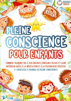 Pleine conscience pour enfants : Comment transmettre à vos enfants confiance en soi et calme intérieur grâce à la méditation et à la psychologie positive (+ exercices & journal de pleine conscience)