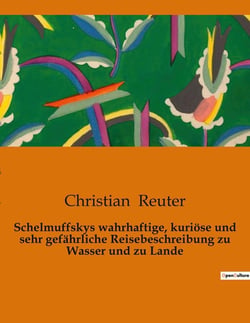 Schelmuffskys wahrhaftige, kuriose und sehr gefährliche Reisebeschreibung zu Wasser und zu Lande