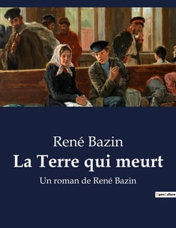 La Terre qui meurt : Un roman de René Bazin
